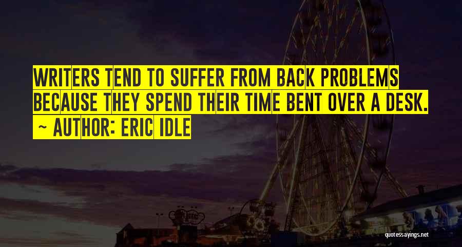 Eric Idle Quotes: Writers Tend To Suffer From Back Problems Because They Spend Their Time Bent Over A Desk.