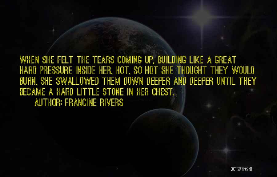 Francine Rivers Quotes: When She Felt The Tears Coming Up, Building Like A Great Hard Pressure Inside Her, Hot, So Hot She Thought