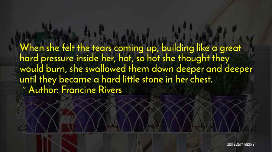 Francine Rivers Quotes: When She Felt The Tears Coming Up, Building Like A Great Hard Pressure Inside Her, Hot, So Hot She Thought