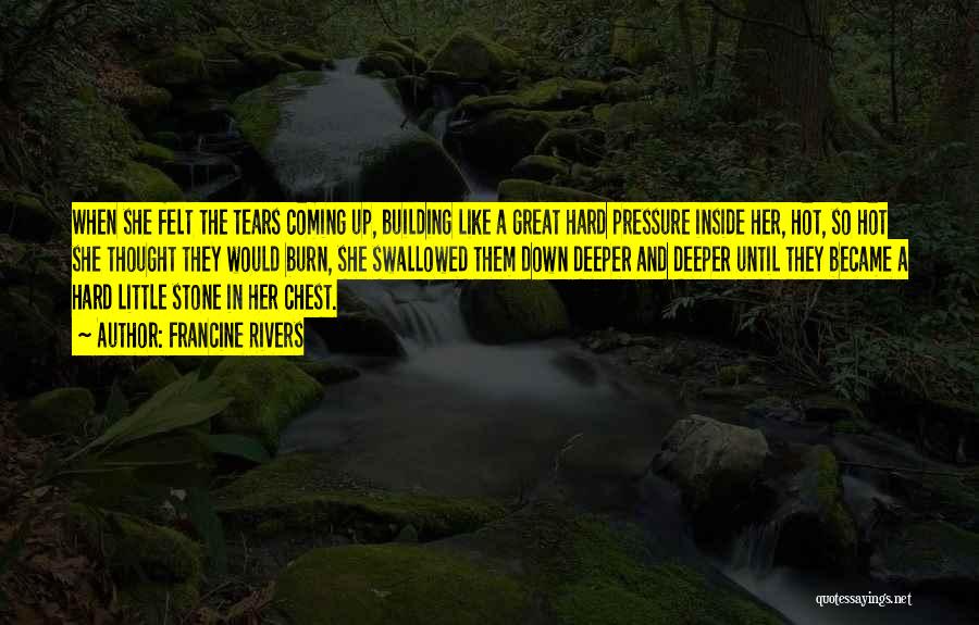 Francine Rivers Quotes: When She Felt The Tears Coming Up, Building Like A Great Hard Pressure Inside Her, Hot, So Hot She Thought