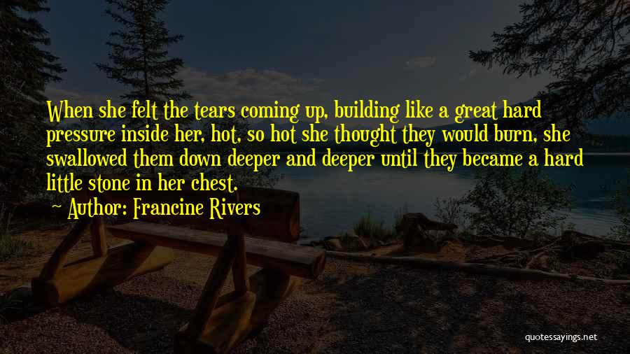 Francine Rivers Quotes: When She Felt The Tears Coming Up, Building Like A Great Hard Pressure Inside Her, Hot, So Hot She Thought