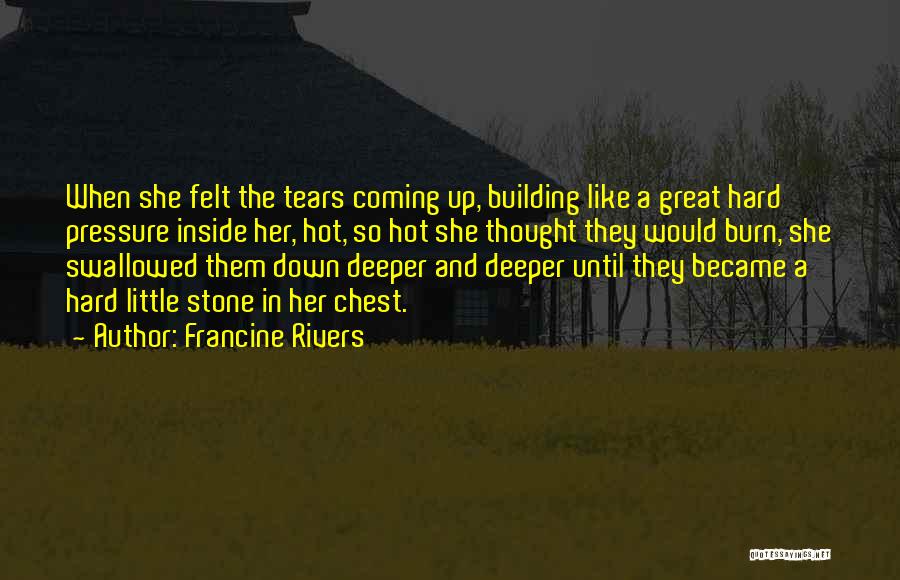 Francine Rivers Quotes: When She Felt The Tears Coming Up, Building Like A Great Hard Pressure Inside Her, Hot, So Hot She Thought