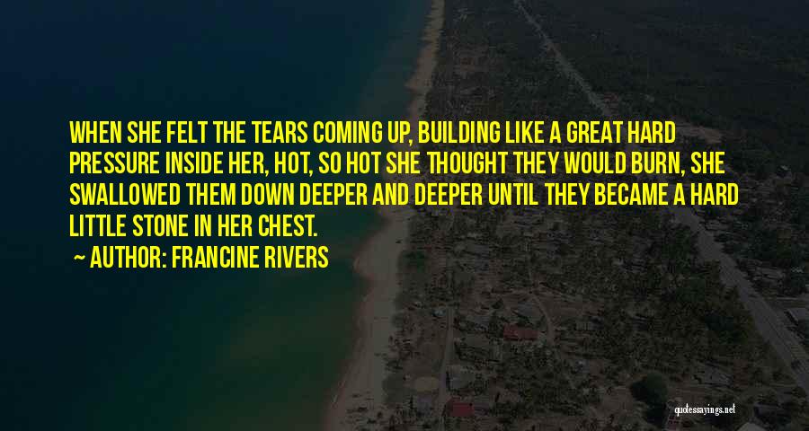 Francine Rivers Quotes: When She Felt The Tears Coming Up, Building Like A Great Hard Pressure Inside Her, Hot, So Hot She Thought