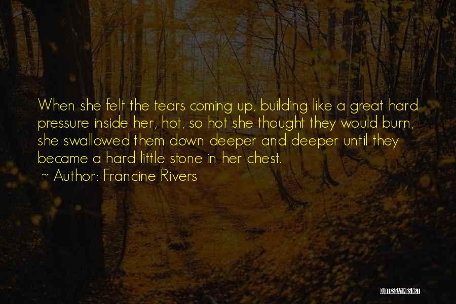 Francine Rivers Quotes: When She Felt The Tears Coming Up, Building Like A Great Hard Pressure Inside Her, Hot, So Hot She Thought
