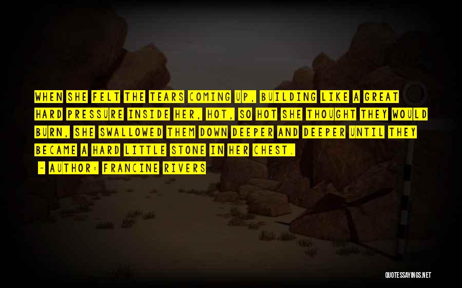 Francine Rivers Quotes: When She Felt The Tears Coming Up, Building Like A Great Hard Pressure Inside Her, Hot, So Hot She Thought