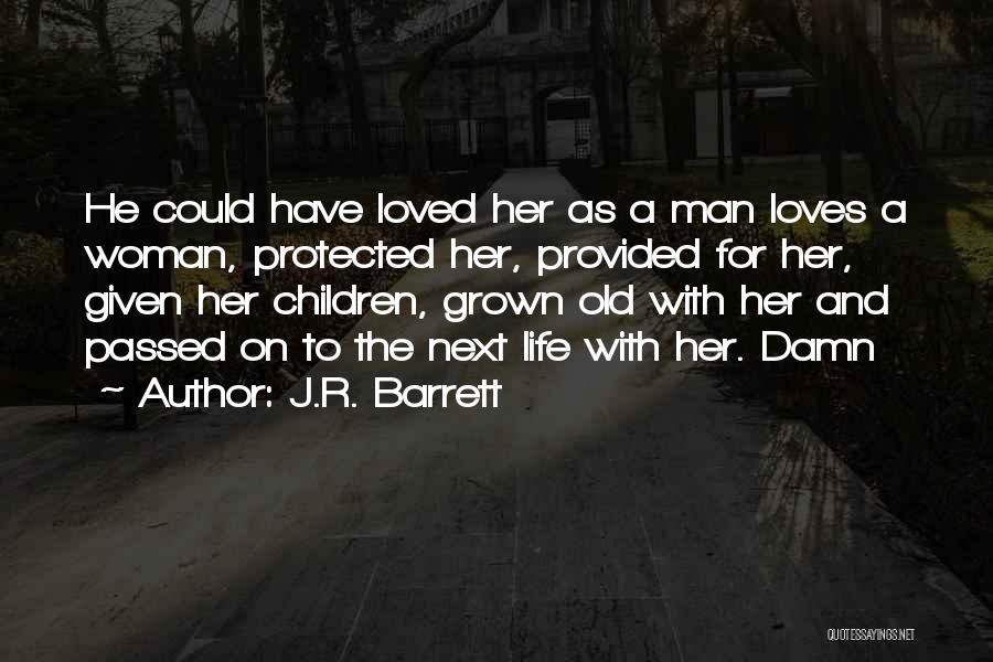 J.R. Barrett Quotes: He Could Have Loved Her As A Man Loves A Woman, Protected Her, Provided For Her, Given Her Children, Grown