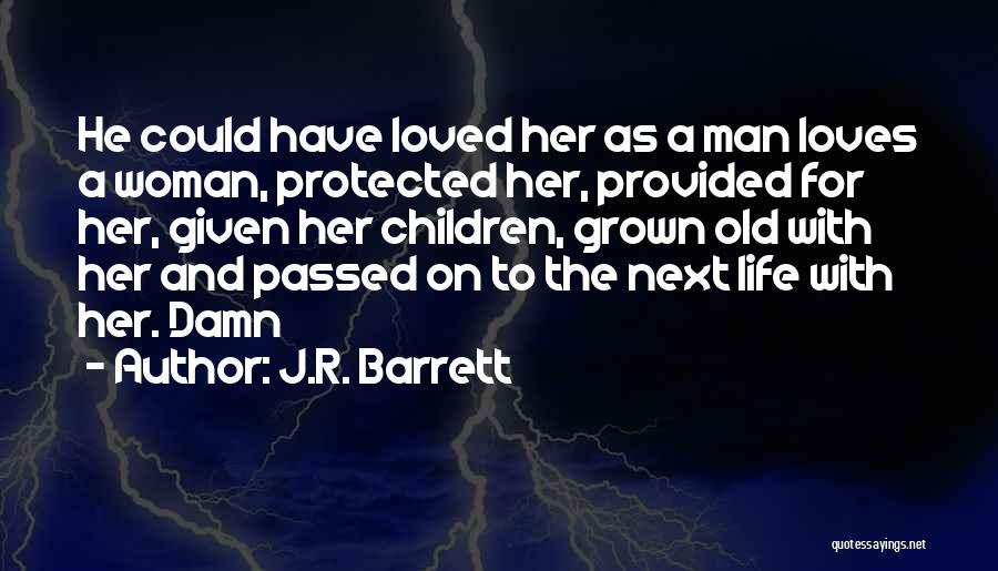 J.R. Barrett Quotes: He Could Have Loved Her As A Man Loves A Woman, Protected Her, Provided For Her, Given Her Children, Grown