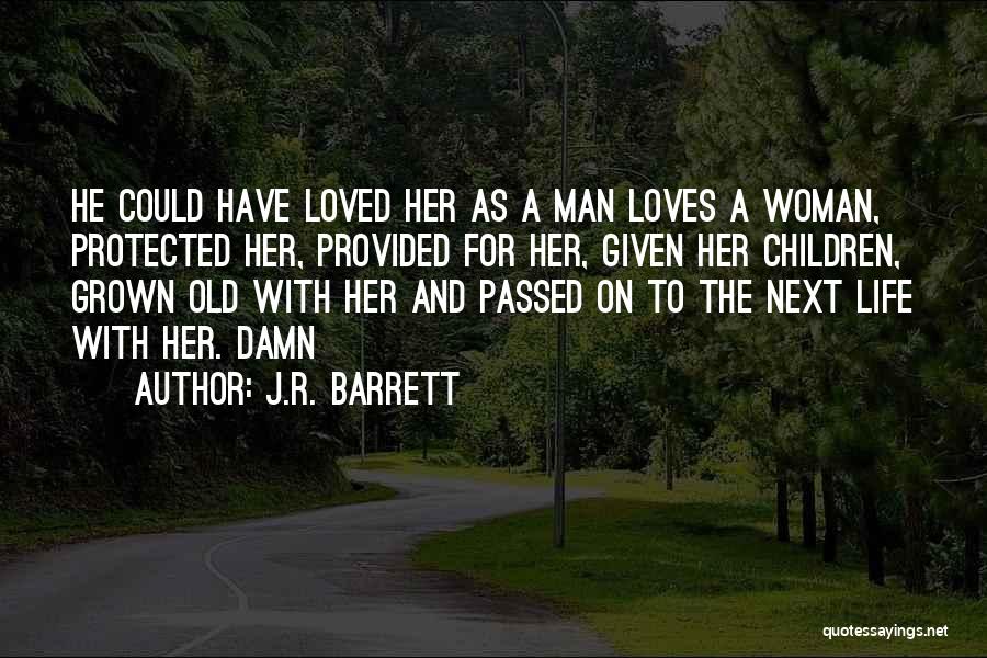 J.R. Barrett Quotes: He Could Have Loved Her As A Man Loves A Woman, Protected Her, Provided For Her, Given Her Children, Grown