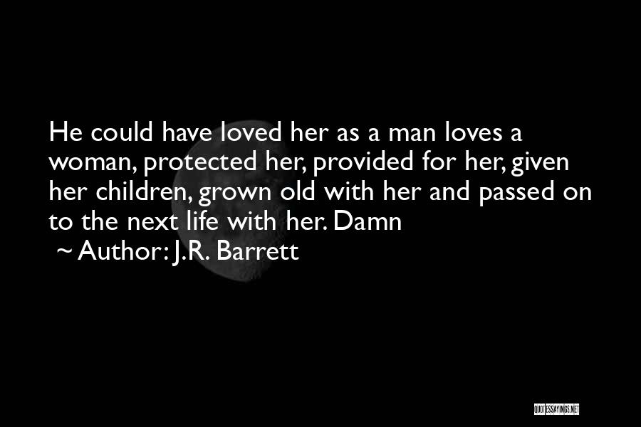 J.R. Barrett Quotes: He Could Have Loved Her As A Man Loves A Woman, Protected Her, Provided For Her, Given Her Children, Grown