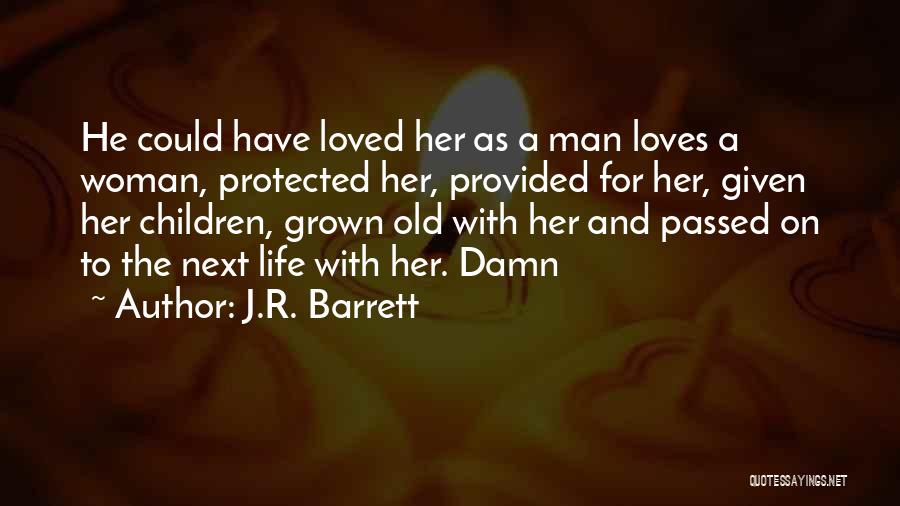 J.R. Barrett Quotes: He Could Have Loved Her As A Man Loves A Woman, Protected Her, Provided For Her, Given Her Children, Grown