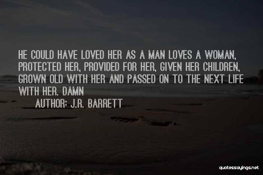 J.R. Barrett Quotes: He Could Have Loved Her As A Man Loves A Woman, Protected Her, Provided For Her, Given Her Children, Grown