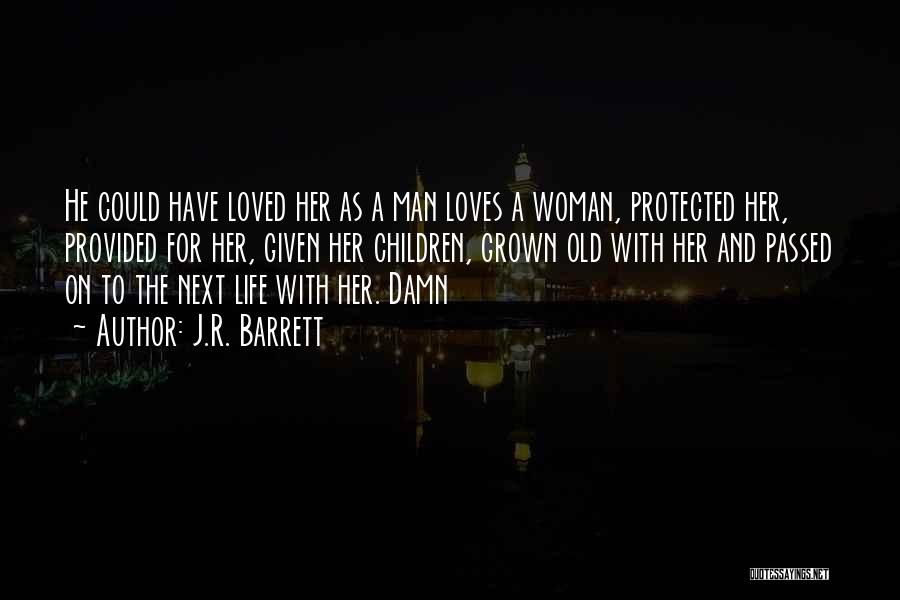 J.R. Barrett Quotes: He Could Have Loved Her As A Man Loves A Woman, Protected Her, Provided For Her, Given Her Children, Grown