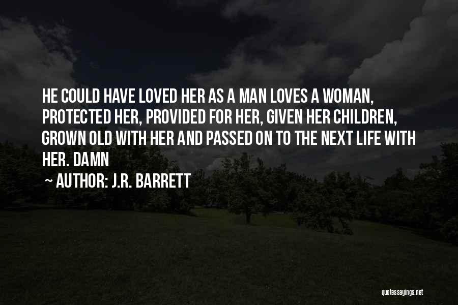 J.R. Barrett Quotes: He Could Have Loved Her As A Man Loves A Woman, Protected Her, Provided For Her, Given Her Children, Grown