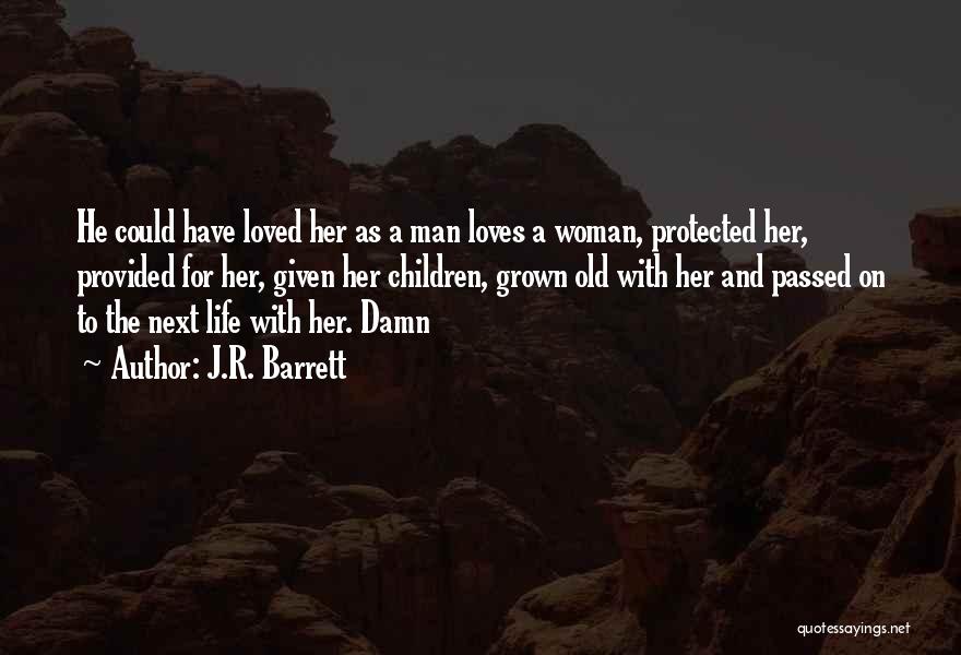 J.R. Barrett Quotes: He Could Have Loved Her As A Man Loves A Woman, Protected Her, Provided For Her, Given Her Children, Grown