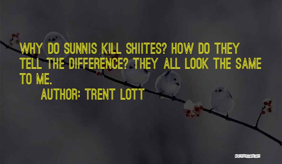 Trent Lott Quotes: Why Do Sunnis Kill Shiites? How Do They Tell The Difference? They All Look The Same To Me.