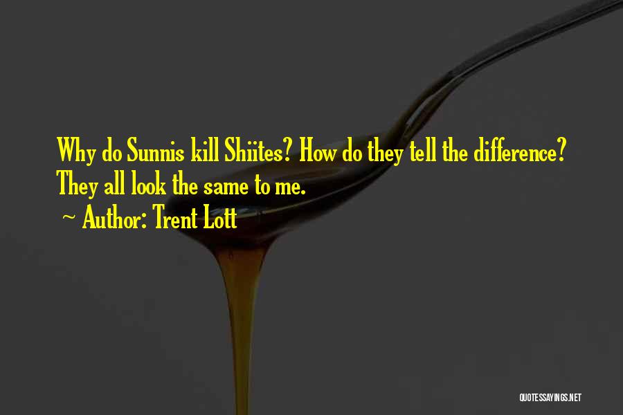 Trent Lott Quotes: Why Do Sunnis Kill Shiites? How Do They Tell The Difference? They All Look The Same To Me.