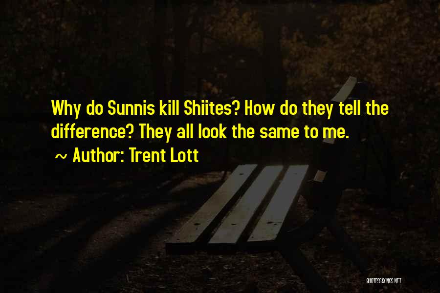 Trent Lott Quotes: Why Do Sunnis Kill Shiites? How Do They Tell The Difference? They All Look The Same To Me.