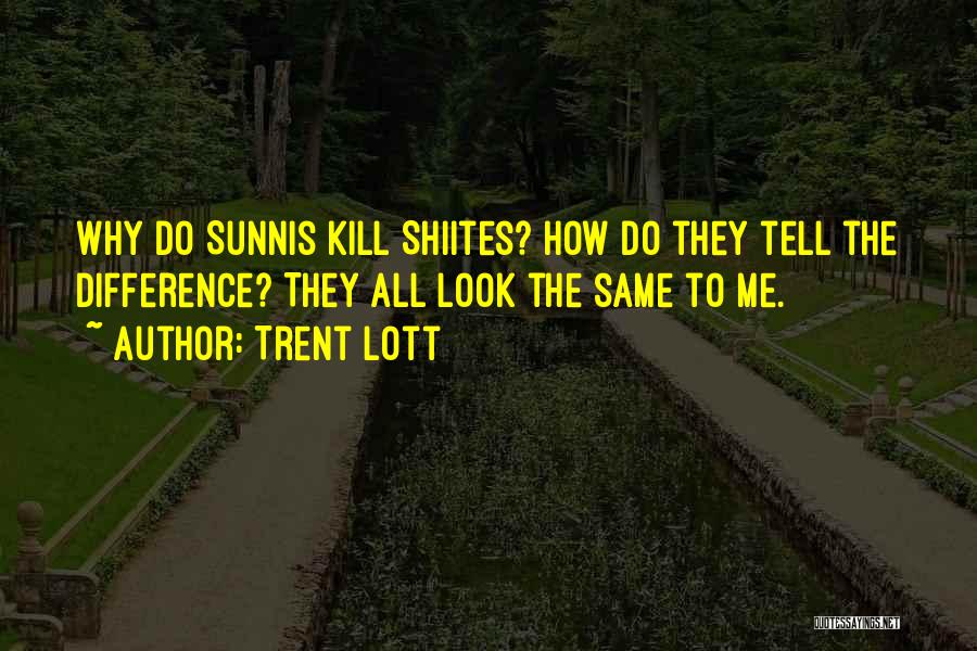 Trent Lott Quotes: Why Do Sunnis Kill Shiites? How Do They Tell The Difference? They All Look The Same To Me.