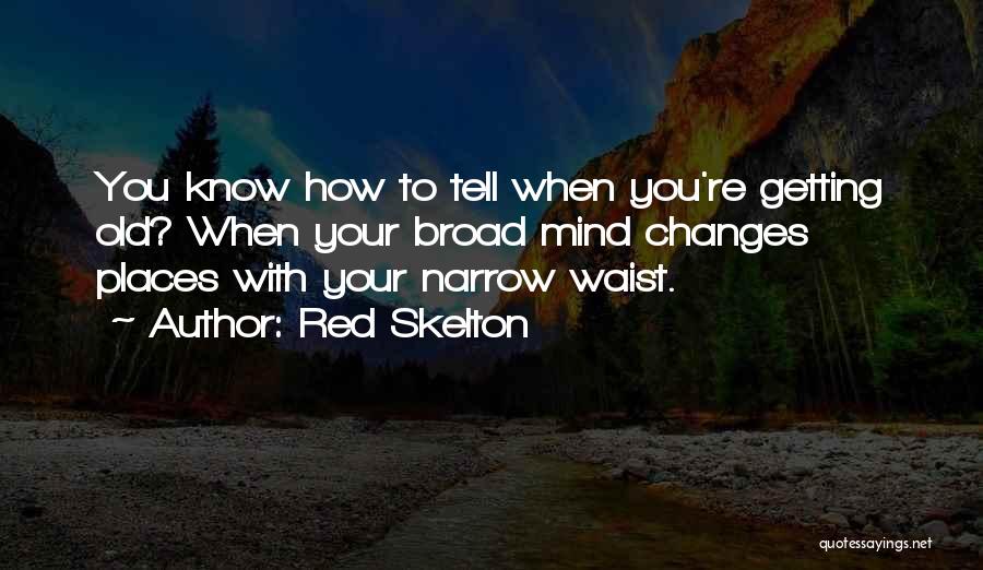 Red Skelton Quotes: You Know How To Tell When You're Getting Old? When Your Broad Mind Changes Places With Your Narrow Waist.