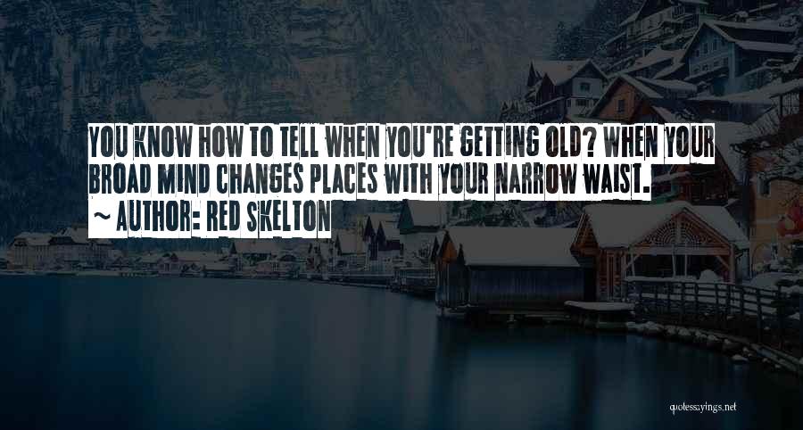 Red Skelton Quotes: You Know How To Tell When You're Getting Old? When Your Broad Mind Changes Places With Your Narrow Waist.