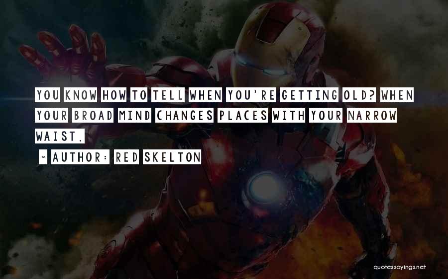 Red Skelton Quotes: You Know How To Tell When You're Getting Old? When Your Broad Mind Changes Places With Your Narrow Waist.