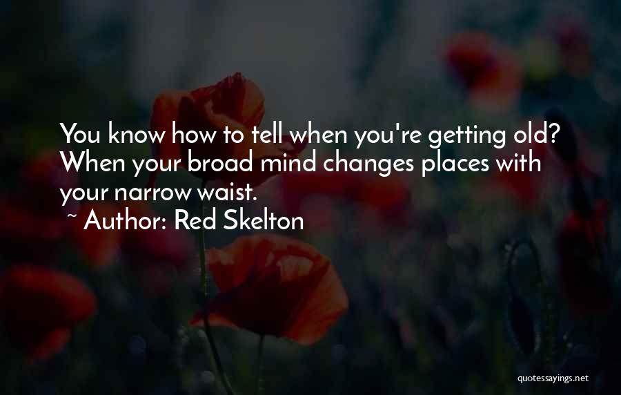 Red Skelton Quotes: You Know How To Tell When You're Getting Old? When Your Broad Mind Changes Places With Your Narrow Waist.