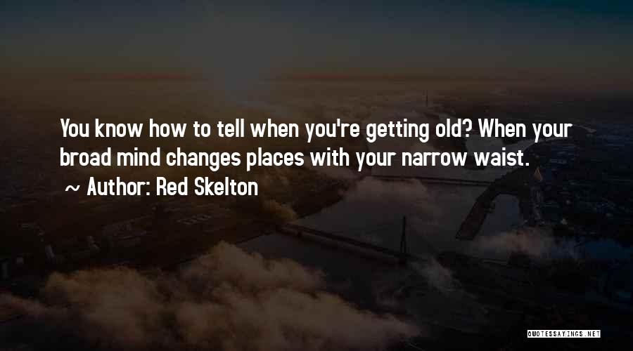 Red Skelton Quotes: You Know How To Tell When You're Getting Old? When Your Broad Mind Changes Places With Your Narrow Waist.