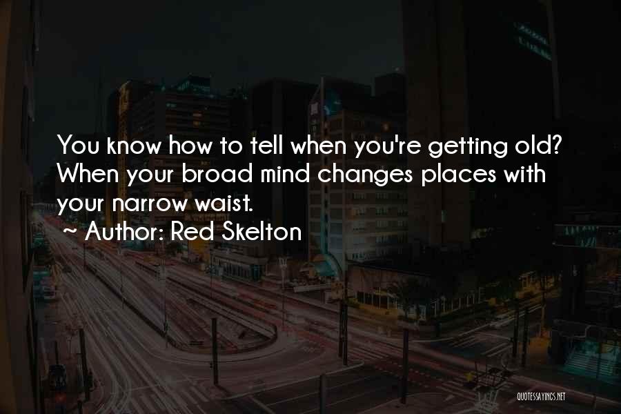 Red Skelton Quotes: You Know How To Tell When You're Getting Old? When Your Broad Mind Changes Places With Your Narrow Waist.