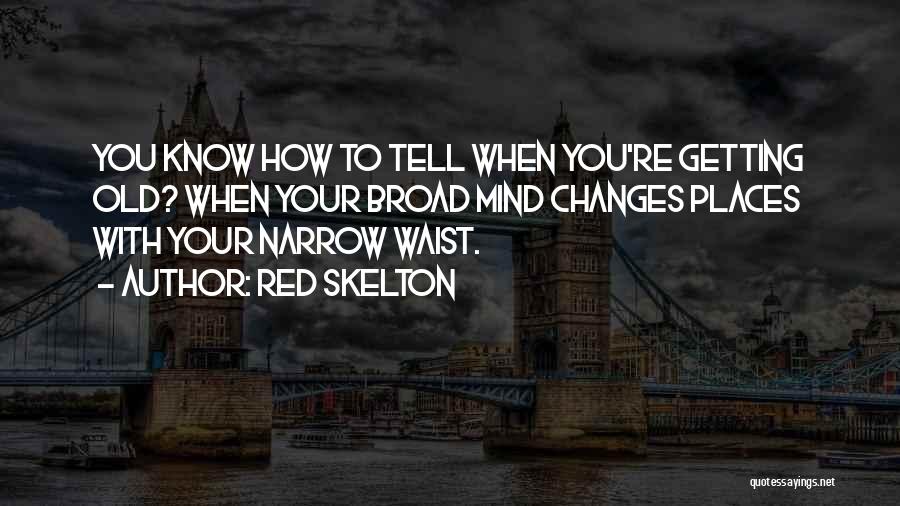 Red Skelton Quotes: You Know How To Tell When You're Getting Old? When Your Broad Mind Changes Places With Your Narrow Waist.