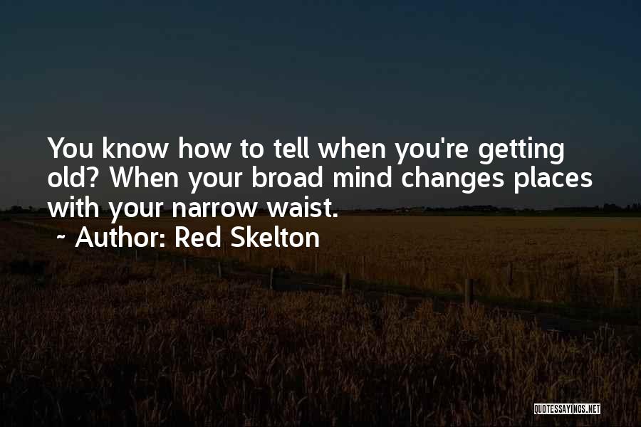 Red Skelton Quotes: You Know How To Tell When You're Getting Old? When Your Broad Mind Changes Places With Your Narrow Waist.