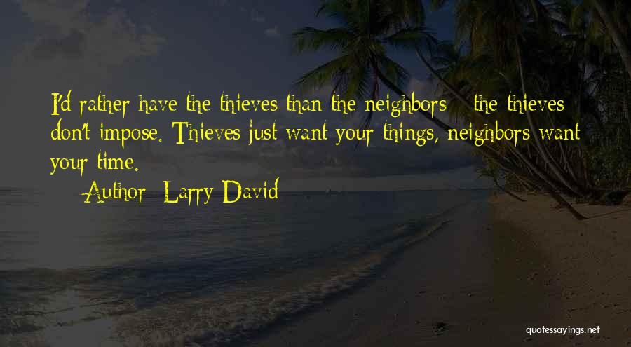 Larry David Quotes: I'd Rather Have The Thieves Than The Neighbors - The Thieves Don't Impose. Thieves Just Want Your Things, Neighbors Want