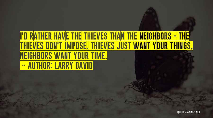 Larry David Quotes: I'd Rather Have The Thieves Than The Neighbors - The Thieves Don't Impose. Thieves Just Want Your Things, Neighbors Want