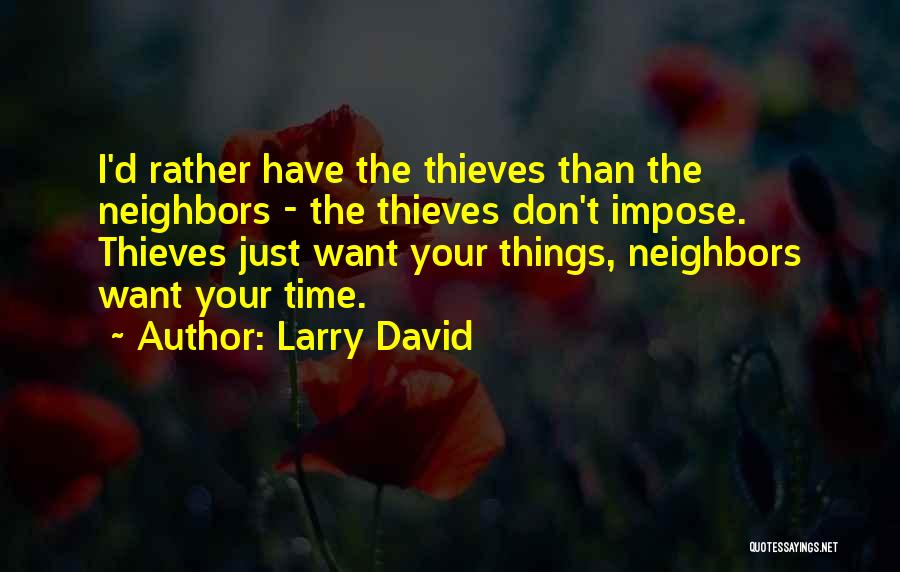 Larry David Quotes: I'd Rather Have The Thieves Than The Neighbors - The Thieves Don't Impose. Thieves Just Want Your Things, Neighbors Want