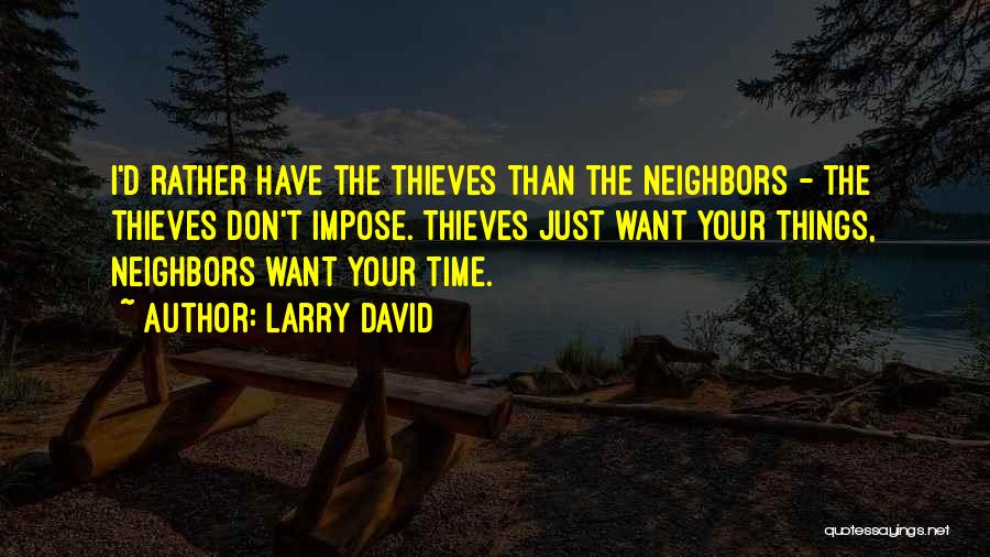 Larry David Quotes: I'd Rather Have The Thieves Than The Neighbors - The Thieves Don't Impose. Thieves Just Want Your Things, Neighbors Want