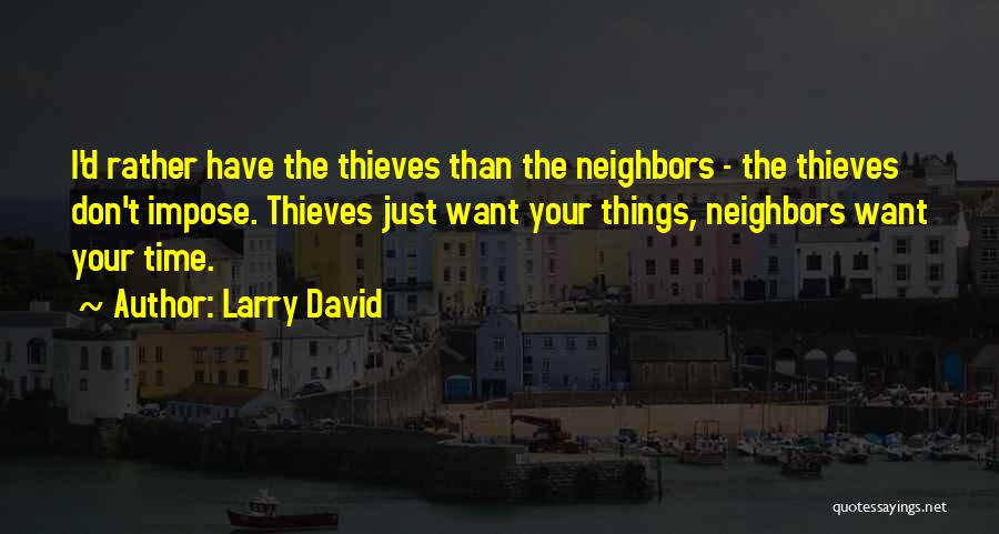 Larry David Quotes: I'd Rather Have The Thieves Than The Neighbors - The Thieves Don't Impose. Thieves Just Want Your Things, Neighbors Want