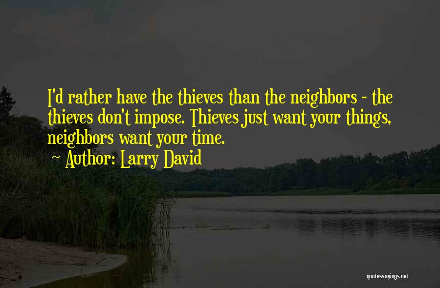 Larry David Quotes: I'd Rather Have The Thieves Than The Neighbors - The Thieves Don't Impose. Thieves Just Want Your Things, Neighbors Want