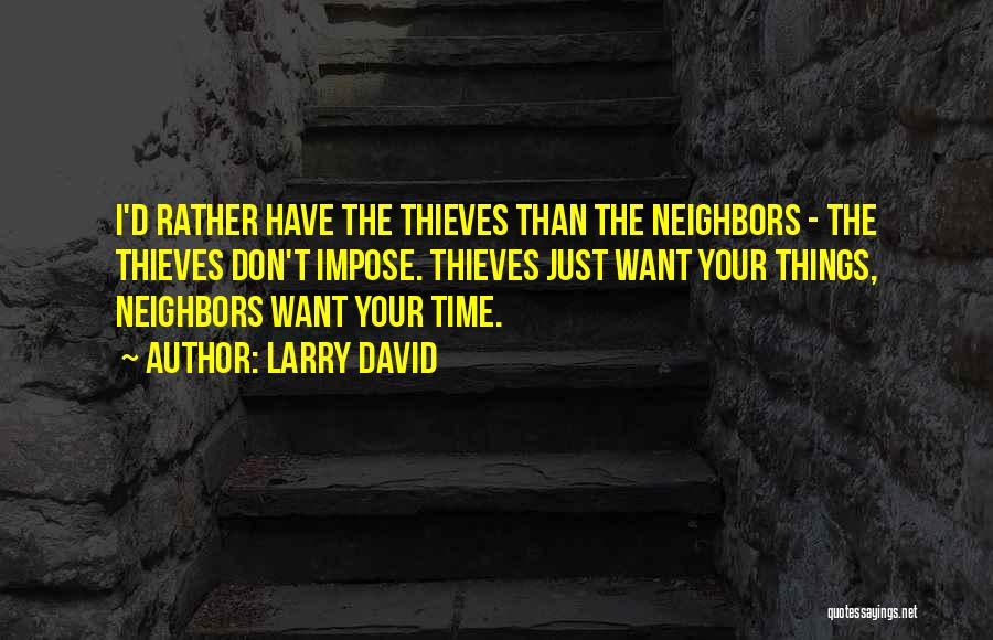 Larry David Quotes: I'd Rather Have The Thieves Than The Neighbors - The Thieves Don't Impose. Thieves Just Want Your Things, Neighbors Want