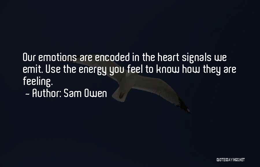 Sam Owen Quotes: Our Emotions Are Encoded In The Heart Signals We Emit. Use The Energy You Feel To Know How They Are