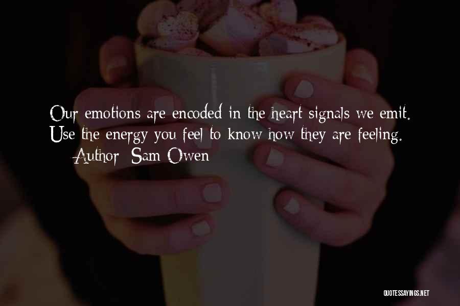 Sam Owen Quotes: Our Emotions Are Encoded In The Heart Signals We Emit. Use The Energy You Feel To Know How They Are