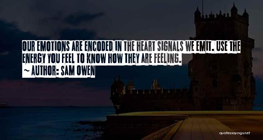 Sam Owen Quotes: Our Emotions Are Encoded In The Heart Signals We Emit. Use The Energy You Feel To Know How They Are