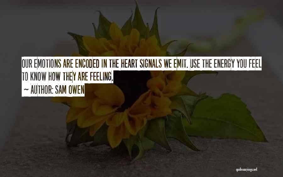 Sam Owen Quotes: Our Emotions Are Encoded In The Heart Signals We Emit. Use The Energy You Feel To Know How They Are