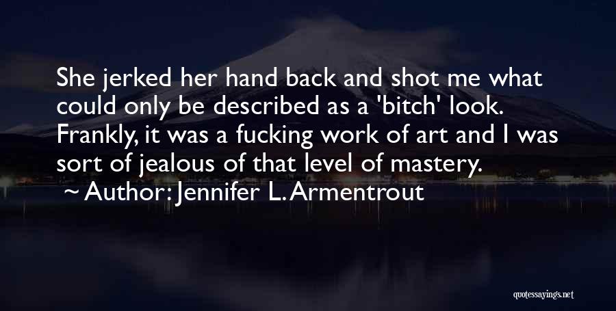 Jennifer L. Armentrout Quotes: She Jerked Her Hand Back And Shot Me What Could Only Be Described As A 'bitch' Look. Frankly, It Was