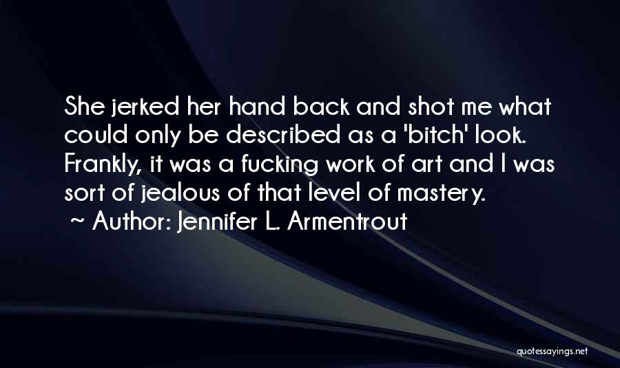 Jennifer L. Armentrout Quotes: She Jerked Her Hand Back And Shot Me What Could Only Be Described As A 'bitch' Look. Frankly, It Was