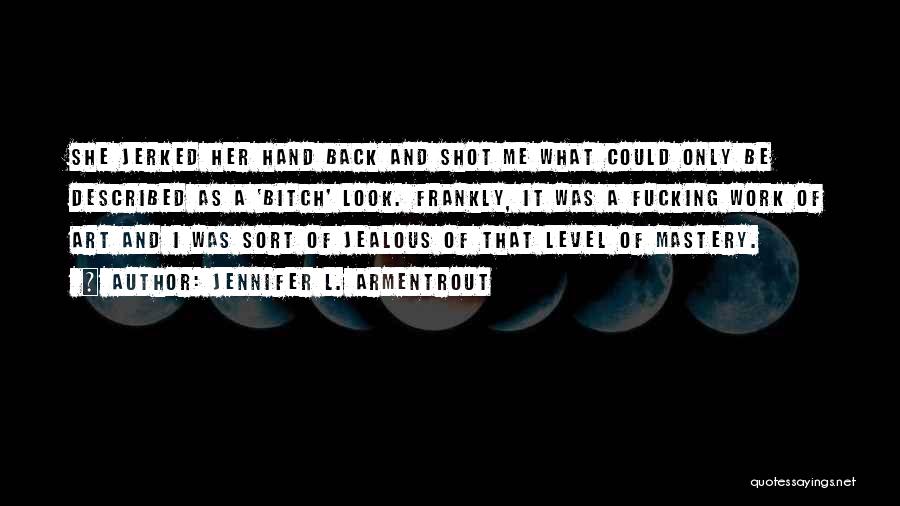 Jennifer L. Armentrout Quotes: She Jerked Her Hand Back And Shot Me What Could Only Be Described As A 'bitch' Look. Frankly, It Was