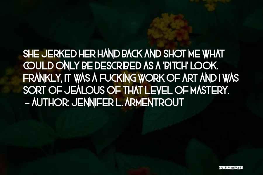 Jennifer L. Armentrout Quotes: She Jerked Her Hand Back And Shot Me What Could Only Be Described As A 'bitch' Look. Frankly, It Was