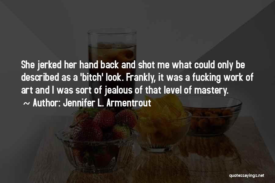 Jennifer L. Armentrout Quotes: She Jerked Her Hand Back And Shot Me What Could Only Be Described As A 'bitch' Look. Frankly, It Was
