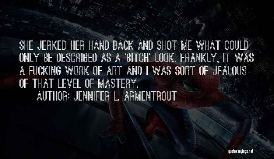 Jennifer L. Armentrout Quotes: She Jerked Her Hand Back And Shot Me What Could Only Be Described As A 'bitch' Look. Frankly, It Was