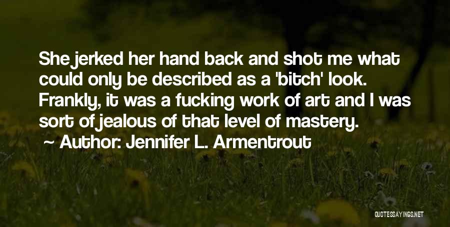 Jennifer L. Armentrout Quotes: She Jerked Her Hand Back And Shot Me What Could Only Be Described As A 'bitch' Look. Frankly, It Was
