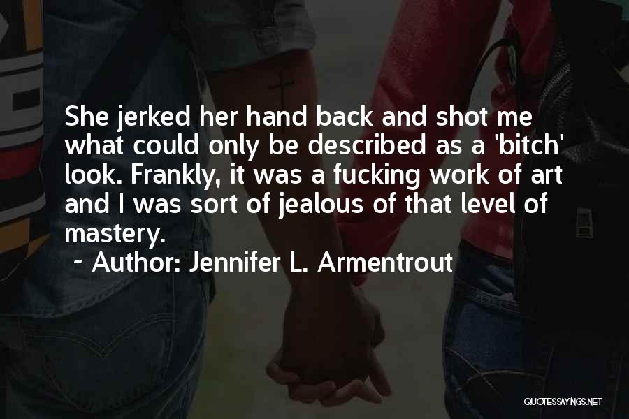 Jennifer L. Armentrout Quotes: She Jerked Her Hand Back And Shot Me What Could Only Be Described As A 'bitch' Look. Frankly, It Was