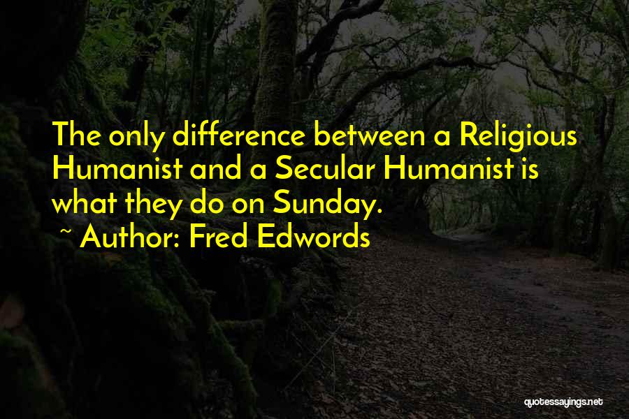Fred Edwords Quotes: The Only Difference Between A Religious Humanist And A Secular Humanist Is What They Do On Sunday.